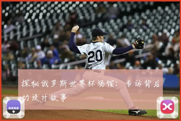 探秘俄罗斯世界杯场馆：专访背后的设计故事
