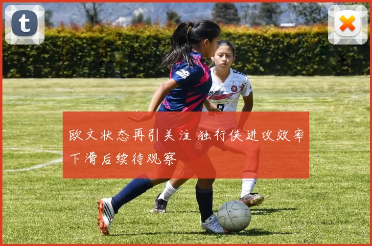 欧文状态再引关注 独行侠进攻效率下滑后续待观察