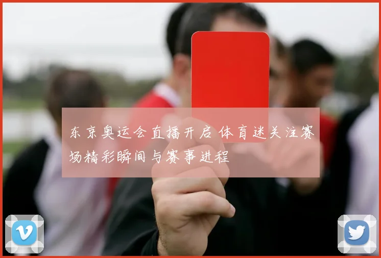 东京奥运会直播开启 体育迷关注赛场精彩瞬间与赛事进程