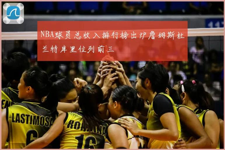NBA球员总收入排行榜出炉詹姆斯杜兰特库里位列前三