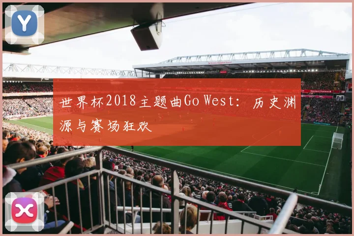 世界杯2018主题曲Go West:历史渊源与赛场狂欢