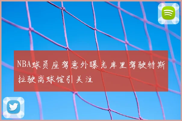 NBA球员座驾意外曝光库里驾驶特斯拉驶离球馆引关注