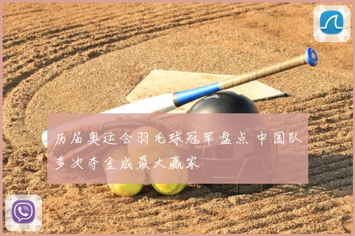 历届奥运会羽毛球冠军盘点 中国队多次夺金成最大赢家