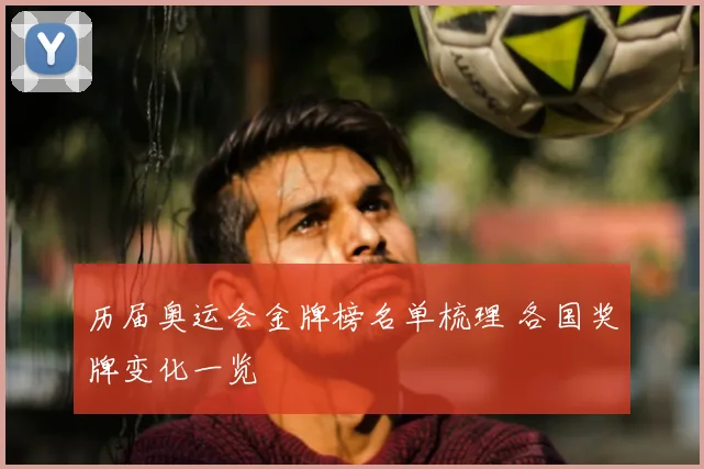 历届奥运会金牌榜名单梳理 各国奖牌变化一览