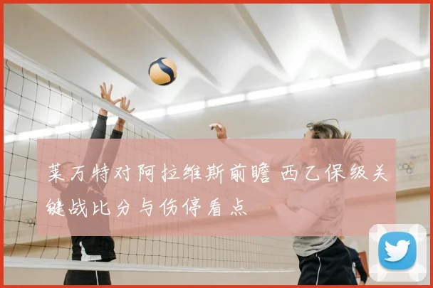 莱万特对阿拉维斯前瞻 西乙保级关键战比分与伤停看点