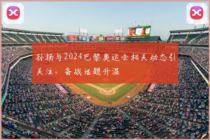孙杨与2024巴黎奥运会相关动态引关注，备战话题升温