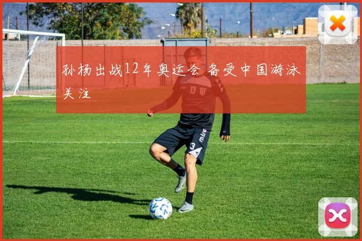 孙杨出战12年奥运会 备受中国游泳关注