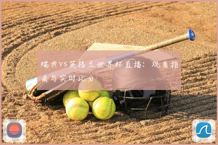瑞典vs英格兰世界杯直播：观看指南与实时比分