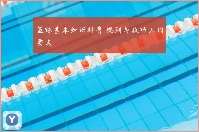 篮球基本知识科普 规则与技巧入门要点