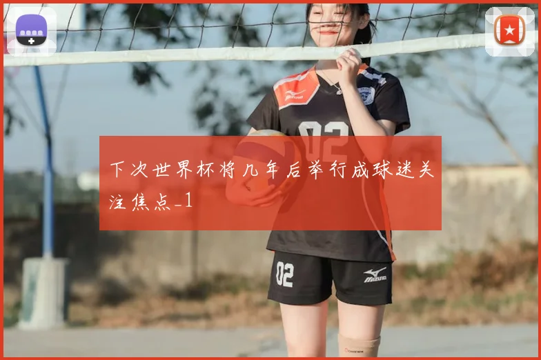 下次世界杯将几年后举行成球迷关注焦点_1