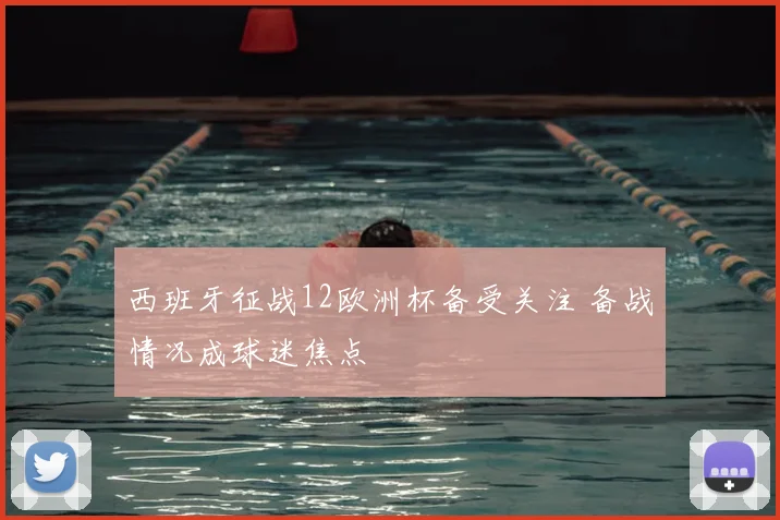 西班牙征战12欧洲杯备受关注 备战情况成球迷焦点