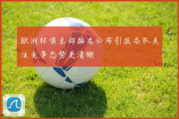 欧洲杯俱乐部排名公布引发各队关注竞争态势更清晰