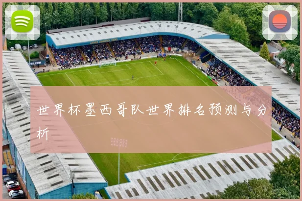 世界杯墨西哥队世界排名预测与分析