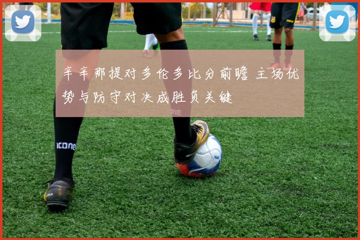 辛辛那提对多伦多比分前瞻 主场优势与防守对决成胜负关键