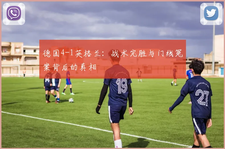 德国4-1英格兰:战术完胜与门线冤案背后的真相