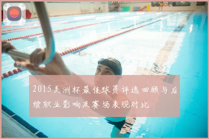 2015美洲杯最佳球员评选回顾与后续职业影响及赛场表现对比