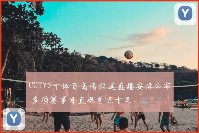 CCTV5十体育高清频道直播安排公布 多项赛事可直观看点十足