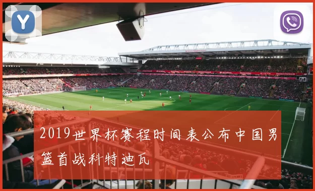2019世界杯赛程时间表公布中国男篮首战科特迪瓦