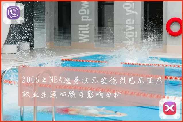 2006年NBA选秀状元安德烈巴尼亚尼职业生涯回顾与影响分析