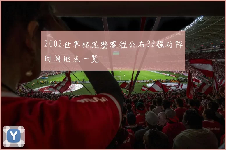 2002世界杯完整赛程公布32强对阵时间地点一览