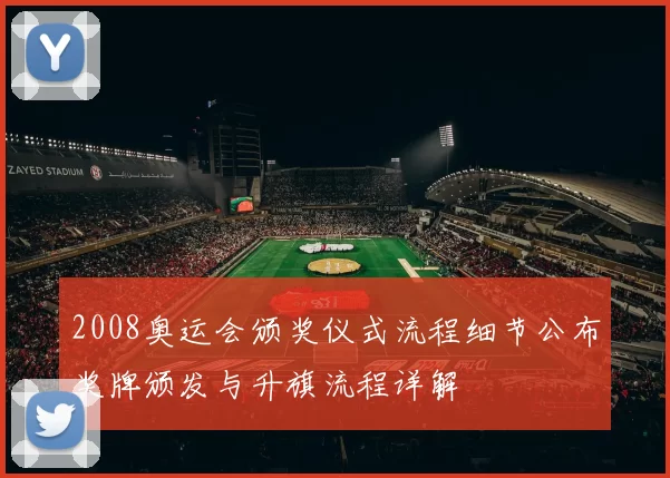 2008奥运会颁奖仪式流程细节公布奖牌颁发与升旗流程详解