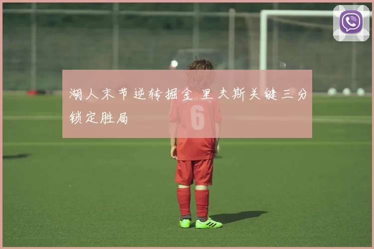 湖人末节逆转掘金 里夫斯关键三分锁定胜局