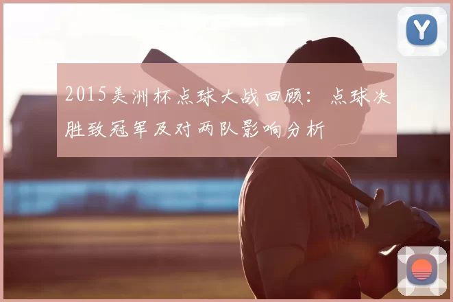 2015美洲杯点球大战回顾:点球决胜致冠军及对两队影响分析