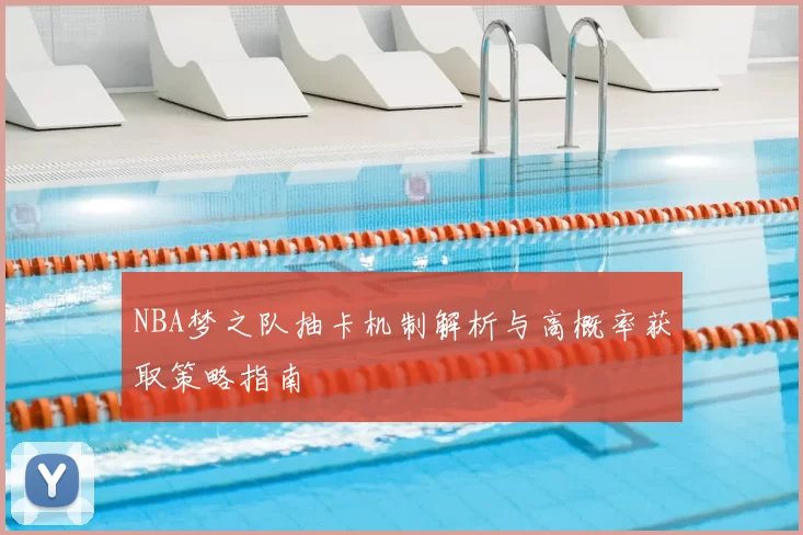 NBA梦之队抽卡机制解析与高概率获取策略指南