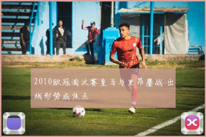 2010欧冠淘汰赛皇马与里昂鏖战 出线形势成焦点