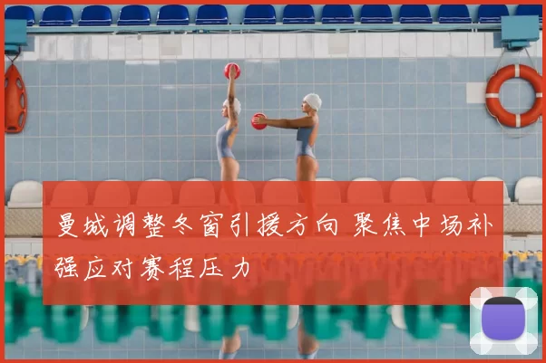 曼城调整冬窗引援方向 聚焦中场补强应对赛程压力