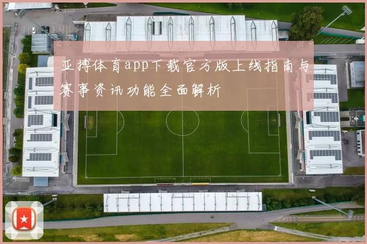 亚搏体育app下载官方版上线指南与赛事资讯功能全面解析