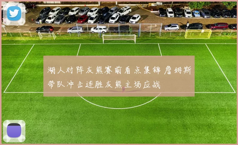 湖人对阵灰熊赛前看点集锦 詹姆斯带队冲击连胜灰熊主场应战