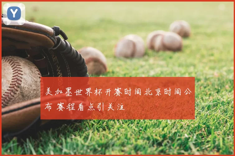 美加墨世界杯开赛时间北京时间公布 赛程看点引关注