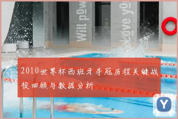 2010世界杯西班牙夺冠历程关键战役回顾与数据分析