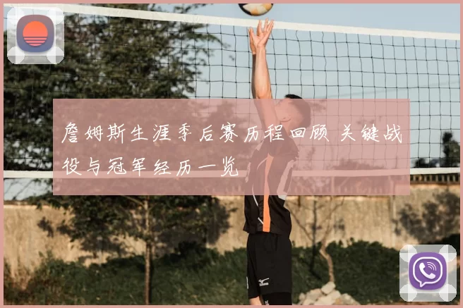 詹姆斯生涯季后赛历程回顾 关键战役与冠军经历一览