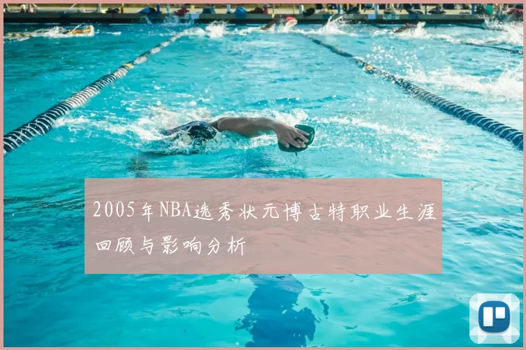 2005年NBA选秀状元博古特职业生涯回顾与影响分析