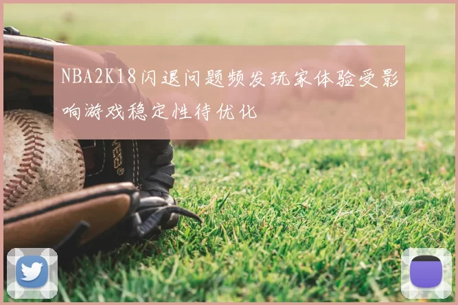 NBA2K18闪退问题频发玩家体验受影响游戏稳定性待优化