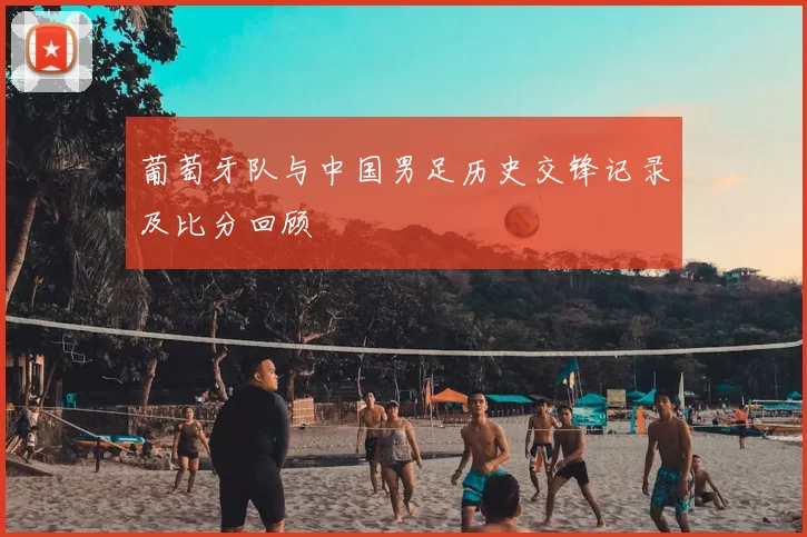 葡萄牙队与中国男足历史交锋记录及比分回顾