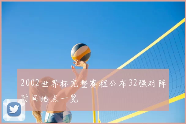 2002世界杯完整赛程公布32强对阵时间地点一览