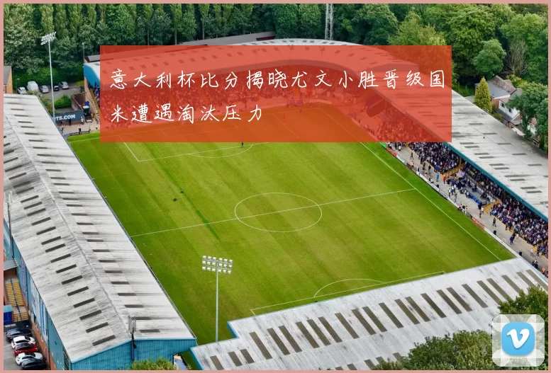 意大利杯比分揭晓尤文小胜晋级国米遭遇淘汰压力