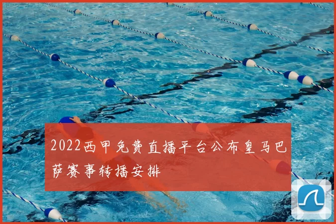 2022西甲免费直播平台公布皇马巴萨赛事转播安排