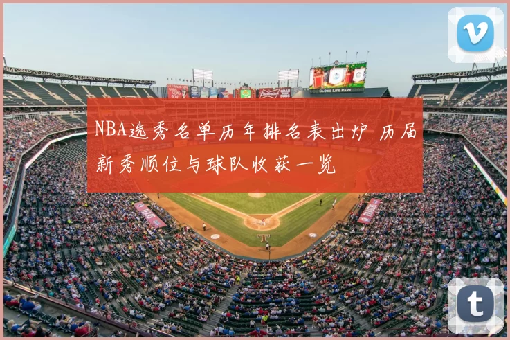 NBA选秀名单历年排名表出炉 历届新秀顺位与球队收获一览