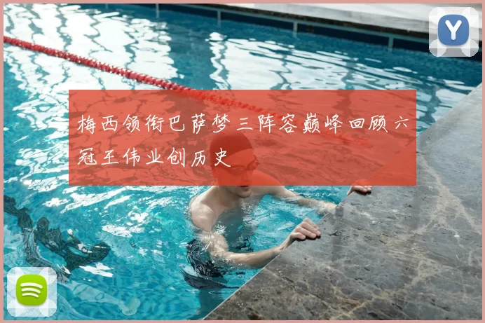 梅西领衔巴萨梦三阵容巅峰回顾六冠王伟业创历史