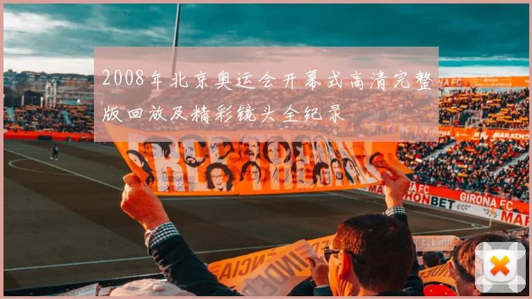 2008年北京奥运会开幕式高清完整版回放及精彩镜头全纪录