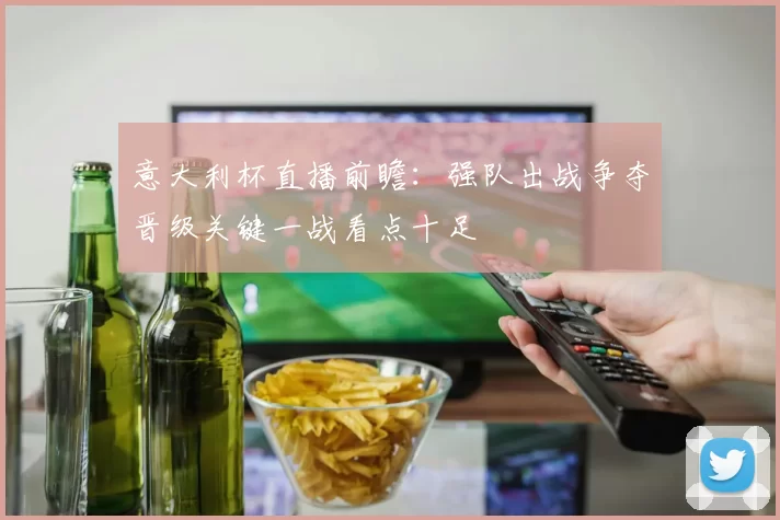 意大利杯直播前瞻:强队出战争夺晋级关键一战看点十足