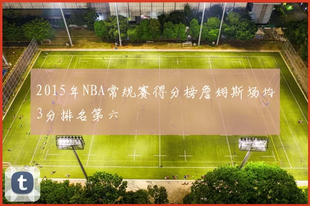 2015年NBA常规赛得分榜詹姆斯场均3分排名第六