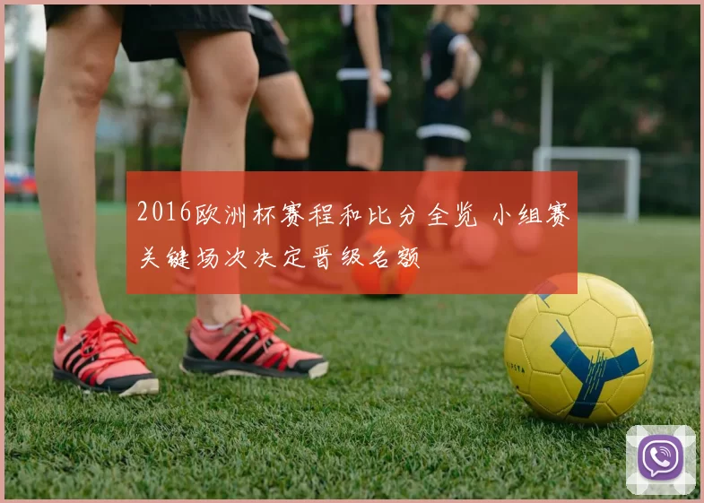 2016欧洲杯赛程和比分全览 小组赛关键场次决定晋级名额