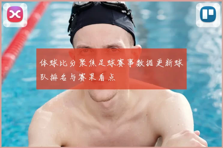 体球比分聚焦足球赛事数据更新球队排名与赛果看点