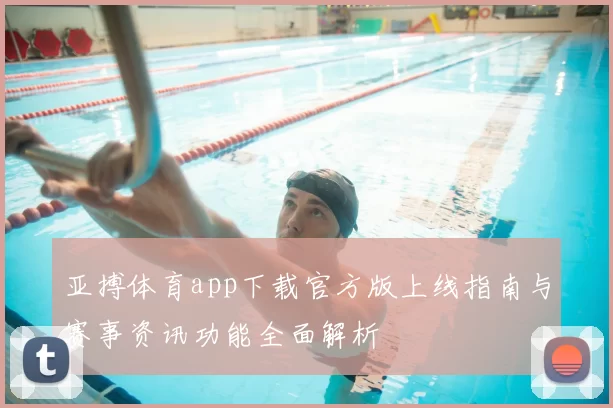 亚搏体育app下载官方版上线指南与赛事资讯功能全面解析