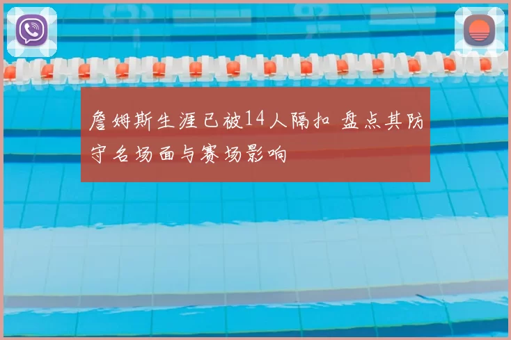 詹姆斯生涯已被14人隔扣 盘点其防守名场面与赛场影响